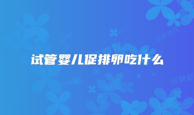 试管婴儿促排卵吃什么