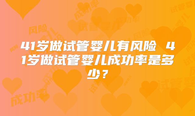 41岁做试管婴儿有风险 41岁做试管婴儿成功率是多少？