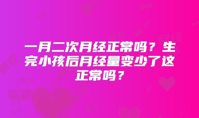 一月二次月经正常吗？生完小孩后月经量变少了这正常吗？