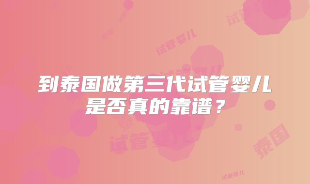 到泰国做第三代试管婴儿是否真的靠谱？