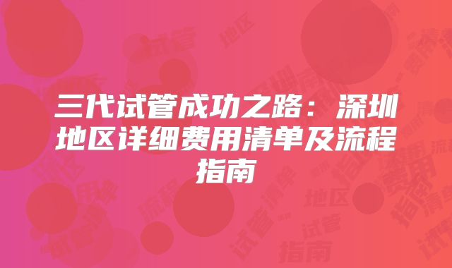 三代试管成功之路：深圳地区详细费用清单及流程指南