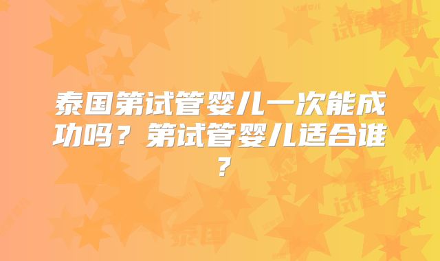 泰国第试管婴儿一次能成功吗？第试管婴儿适合谁？