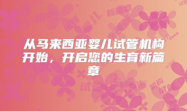 从马来西亚婴儿试管机构开始，开启您的生育新篇章