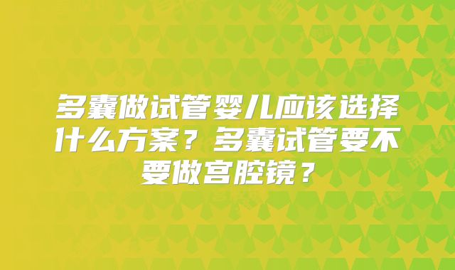多囊做试管婴儿应该选择什么方案？多囊试管要不要做宫腔镜？