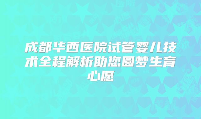 成都华西医院试管婴儿技术全程解析助您圆梦生育心愿