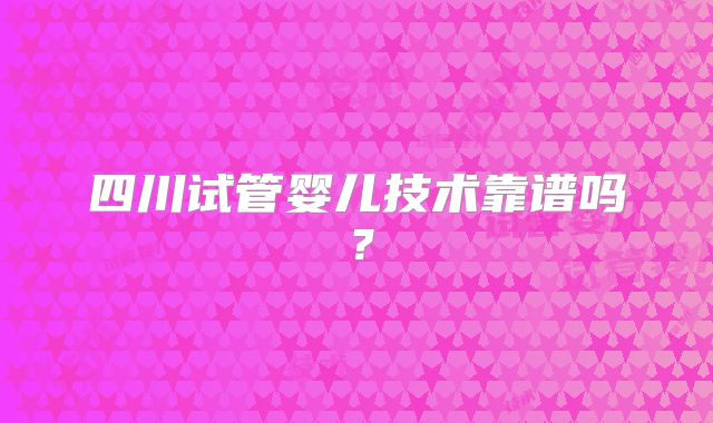 四川试管婴儿技术靠谱吗？