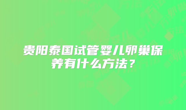 贵阳泰国试管婴儿卵巢保养有什么方法？