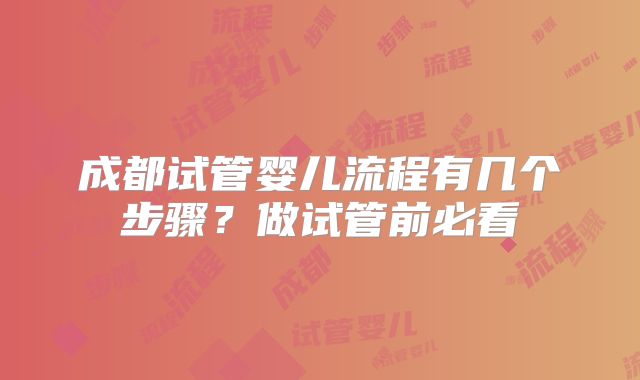 成都试管婴儿流程有几个步骤?做试管前必看