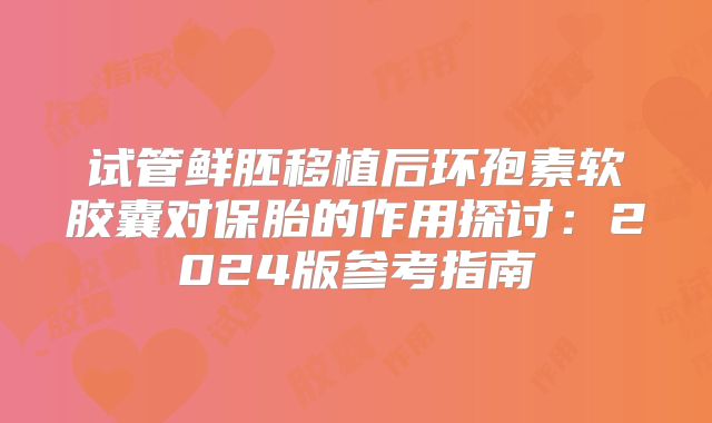 试管鲜胚移植后环孢素软胶囊对保胎的作用探讨：2024版参考指南