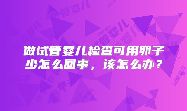 做试管婴儿检查可用卵子少怎么回事，该怎么办？