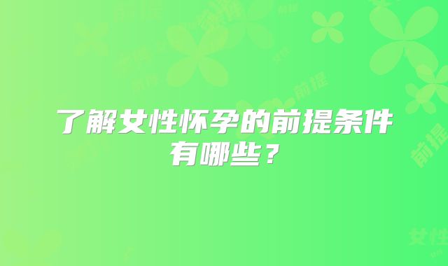 了解女性怀孕的前提条件有哪些？