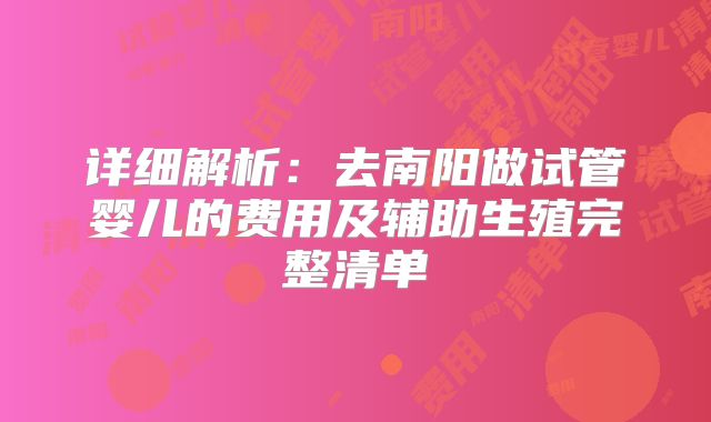 详细解析：去南阳做试管婴儿的费用及辅助生殖完整清单