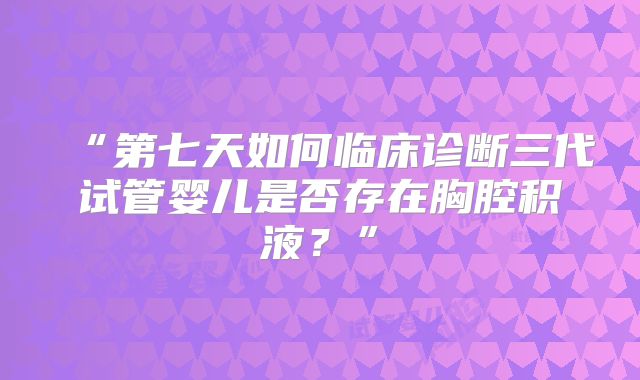 “第七天如何临床诊断三代试管婴儿是否存在胸腔积液？”