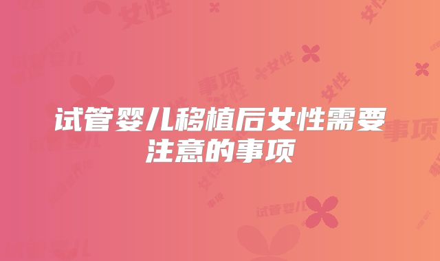 试管婴儿移植后女性需要注意的事项