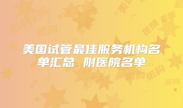 美国试管最佳服务机构名单汇总 附医院名单