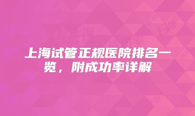 上海试管正规医院排名一览,附成功率详解