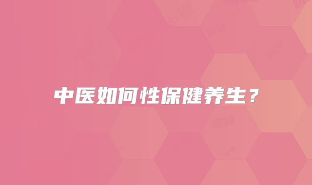 中医如何性保健养生？