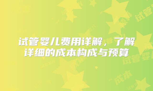 试管婴儿费用详解，了解详细的成本构成与预算
