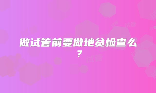 做试管前要做地贫检查么？