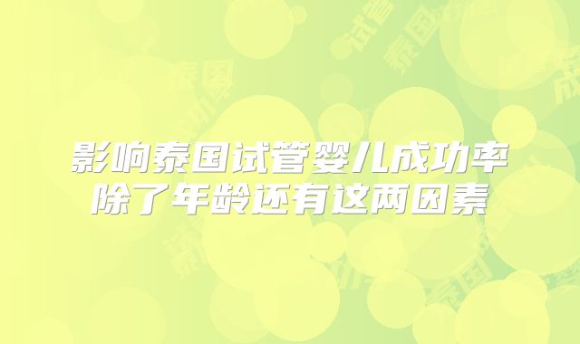 影响泰国试管婴儿成功率除了年龄还有这两因素