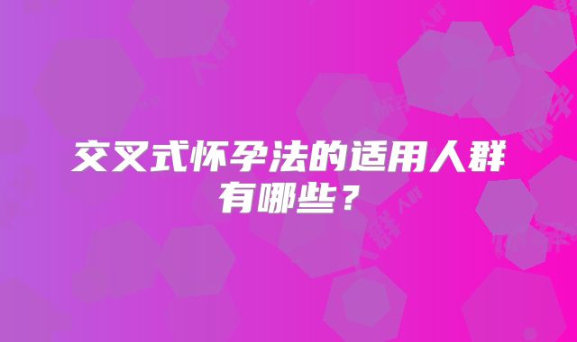交叉式怀孕法的适用人群有哪些?