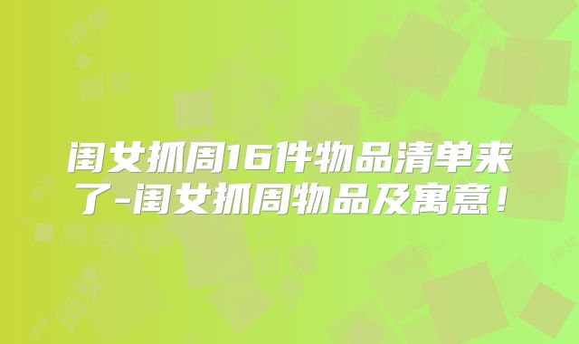 闺女抓周16件物品清单来了-闺女抓周物品及寓意！