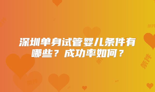 深圳单身试管婴儿条件有哪些？成功率如何？