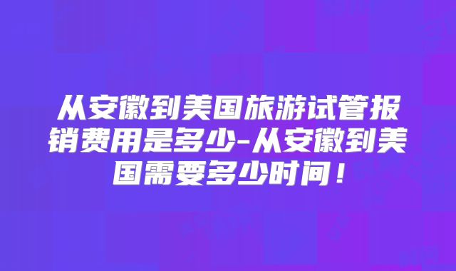 从安徽到美国旅游试管报销费用是多少-从安徽到美国需要多少时间！