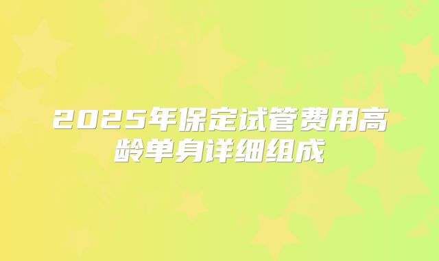 2025年保定试管费用高龄单身详细组成