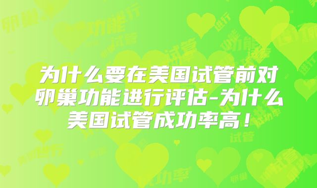 为什么要在美国试管前对卵巢功能进行评估-为什么美国试管成功率高!