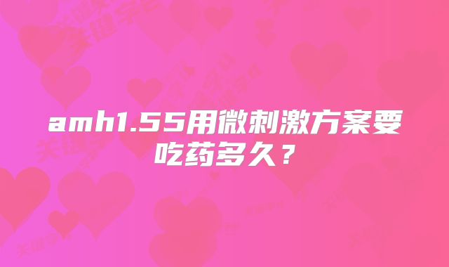 amh1.55用微刺激方案要吃药多久？