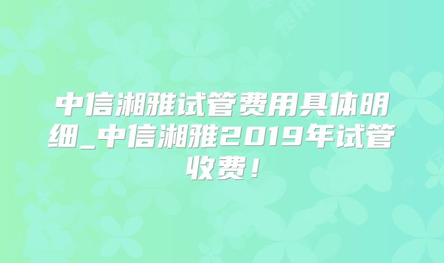 中信湘雅试管费用具体明细_中信湘雅2019年试管收费！