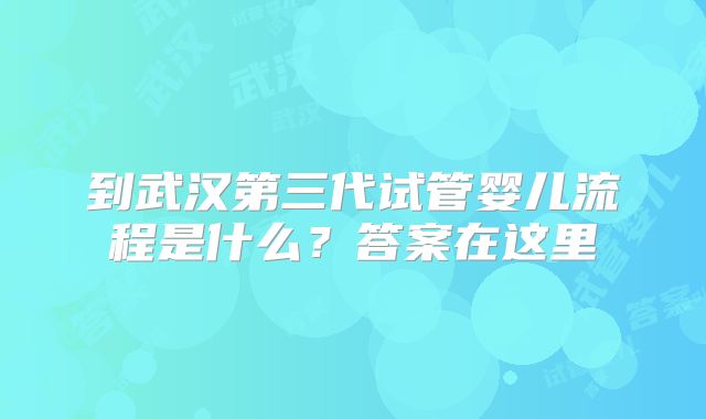 到武汉第三代试管婴儿流程是什么？答案在这里