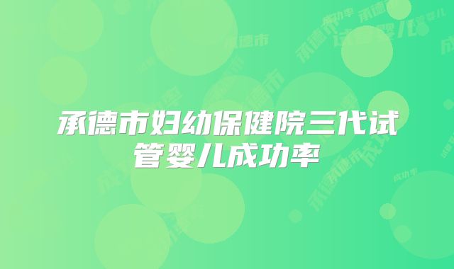 承德市妇幼保健院三代试管婴儿成功率