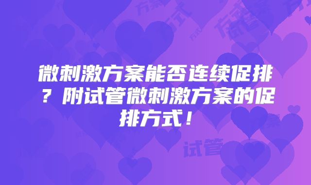 微刺激方案能否连续促排？附试管微刺激方案的促排方式！