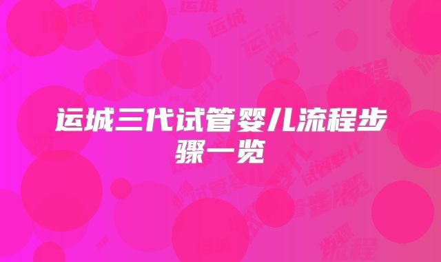 运城三代试管婴儿流程步骤一览