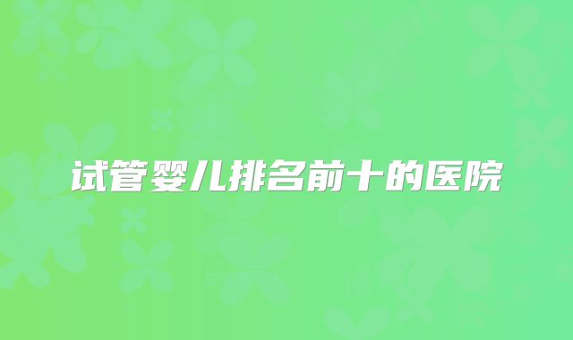 试管婴儿排名前十的医院