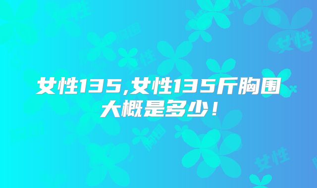 女性135,女性135斤胸围大概是多少！