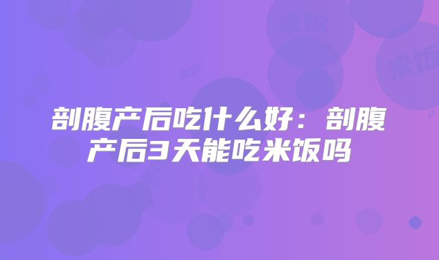 剖腹产后吃什么好：剖腹产后3天能吃米饭吗