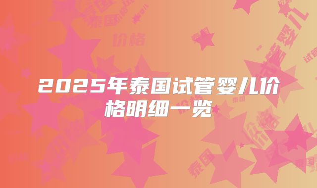 2025年泰国试管婴儿价格明细一览