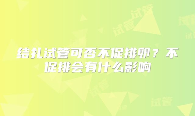 结扎试管可否不促排卵？不促排会有什么影响