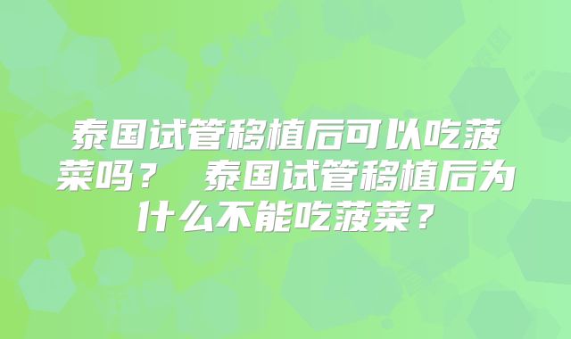 泰国试管移植后可以吃菠菜吗？ 泰国试管移植后为什么不能吃菠菜？