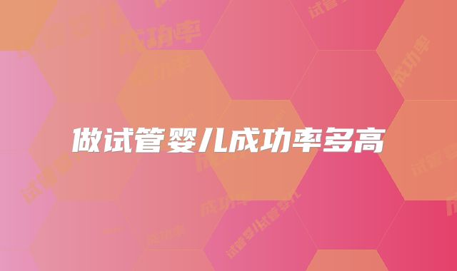 做试管婴儿成功率多高