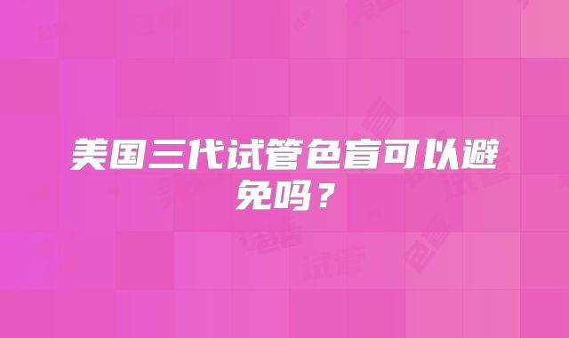 美国三代试管色盲可以避免吗？