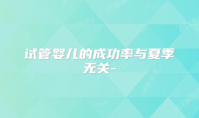 试管婴儿的成功率与夏季无关-