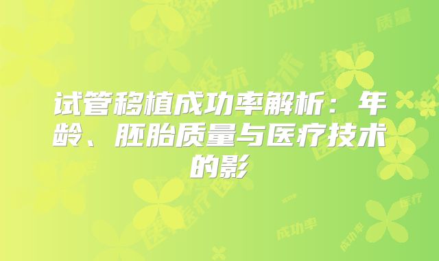 试管移植成功率解析：年龄、胚胎质量与医疗技术的影