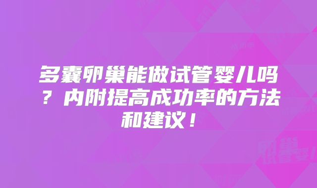 多囊卵巢能做试管婴儿吗？内附提高成功率的方法和建议！