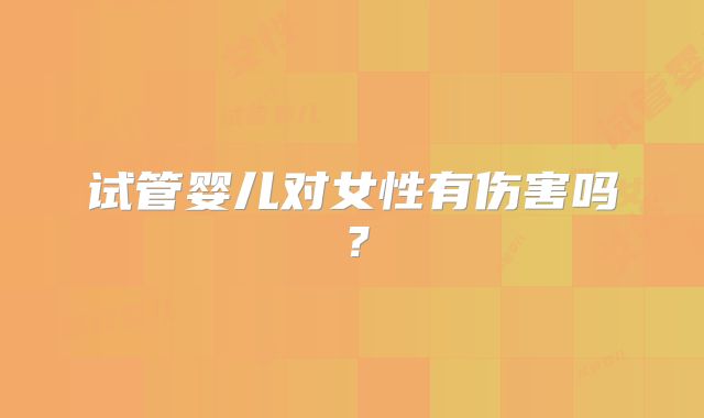 试管婴儿对女性有伤害吗？