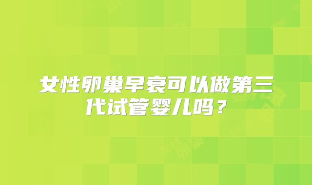 女性卵巢早衰可以做第三代试管婴儿吗？
