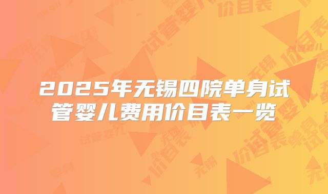 2025年无锡四院单身试管婴儿费用价目表一览